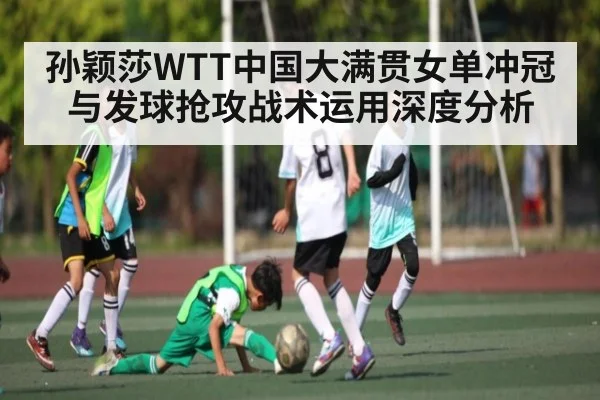 孙颖莎WTT中国大满贯女单冲冠与发球抢攻战术运用深度分析 - kaiyun