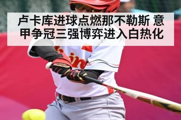 卢卡库进球点燃那不勒斯 意甲争冠三强博弈进入白热化 - kaiyun